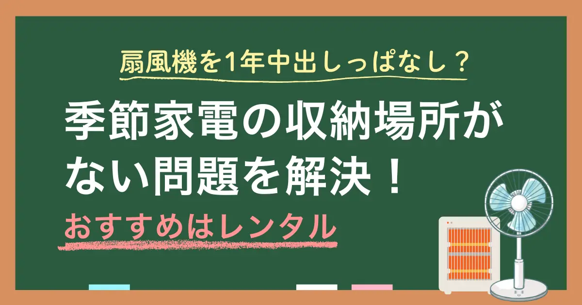 扇風機などの季節家電は「収納場所がない問題」に直面しがち。また家電を出しっぱなしにするとリスクもあるため放置も危険。この記事では、季節家電の収納問題とリスクを同時に解決してくれる家電レンタルを含め、3通りの対策を詳しく解説します。