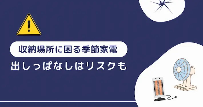 季節家電は収納場所に困る!出しっぱなしによるリスクも
