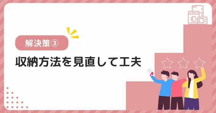 季節家電の収納場所ない問題の解決策③収納方法を見直して工夫する
