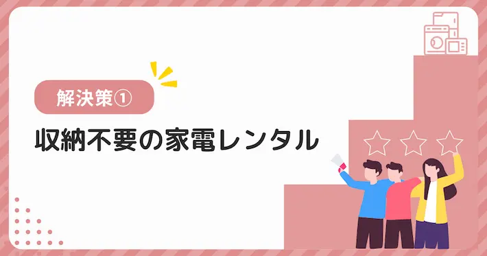 季節家電の収納場所ない問題の解決策①収納不要の家電レンタルを利用する