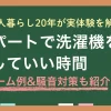 アパートで洗濯機は何時から何時まで回しても大丈夫なのかを、実体験を交えて解説します。アパートでは洗濯機を朝6時から・23時以降に稼働しても問題ない？アパートでの洗濯機に関するクレーム例と騒音対策も併せて紹介。