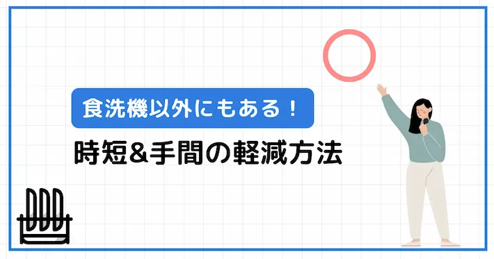 食洗機以外にもある!時短&手間の軽減方法