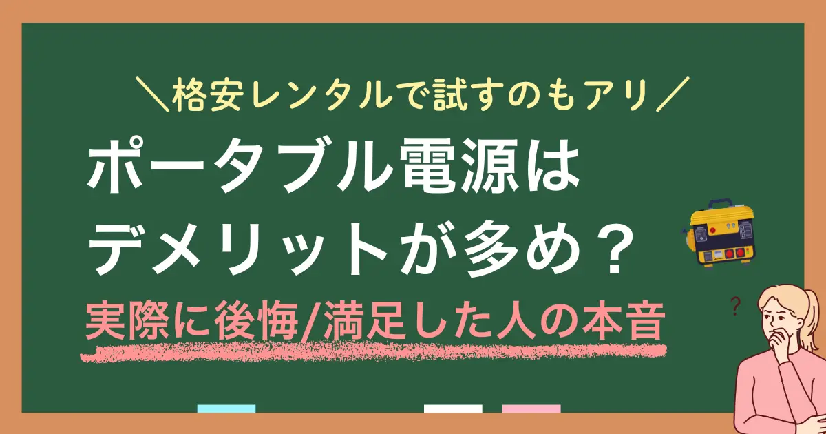 災害時にポータブル電源はいらない？災害対策用に購入する必要はある？ポータブル電源は高額でデメリットも多そうで、買うべきか悩みますよね。この記事では、ポータブル電源のメリット・デメリットや、購入に満足・後悔した人の本音などを紹介します。購入するか迷う場合は、まず格安レンタルで性能を試してみるのもおすすめ。