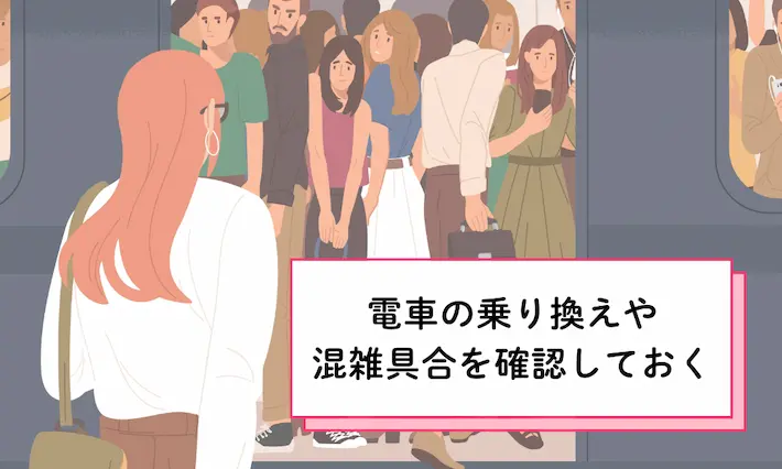 毎日の通勤・通学が不便だと、ストレスが多い生活になってしまいます。失敗を防ぐには、通勤時間の電車など実際に乗ってみて、乗り換えや混み具合などを試すのがおすすめ。