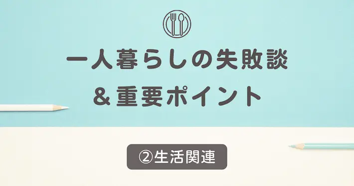 初めての一人暮らしの失敗談②生活関連
