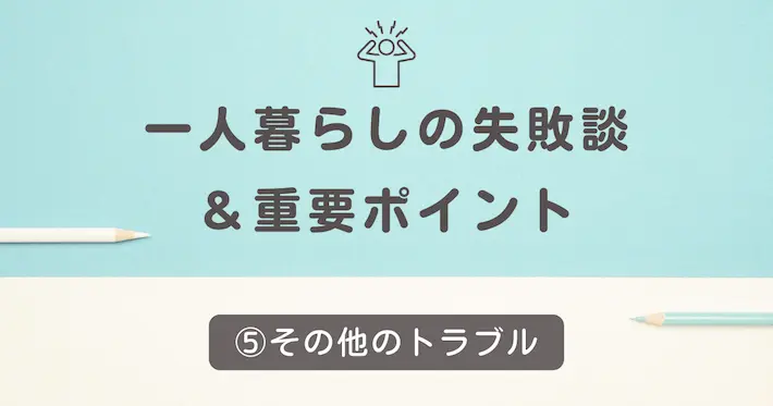 初めての一人暮らしの失敗談⑤その他のトラブル