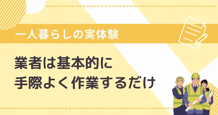【一人暮らしの実体験】基本的に業者は手際よく作業して終わり