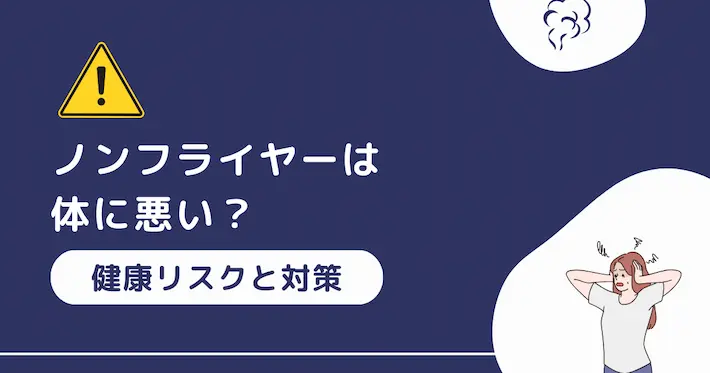 ノンフライヤーは体に悪い？健康リスクや適切な対策